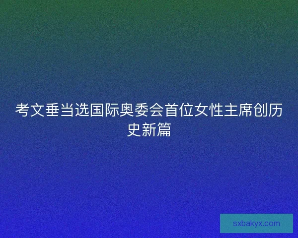 考文垂当选国际奥委会首位女性主席创历史新篇
